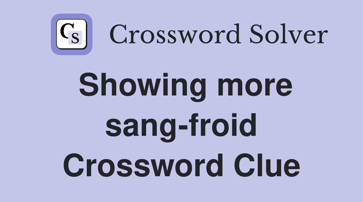 Showing more sang-froid Crossword Clue
