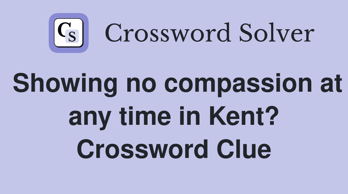 Showing no compassion at any time in Kent? Crossword Clue