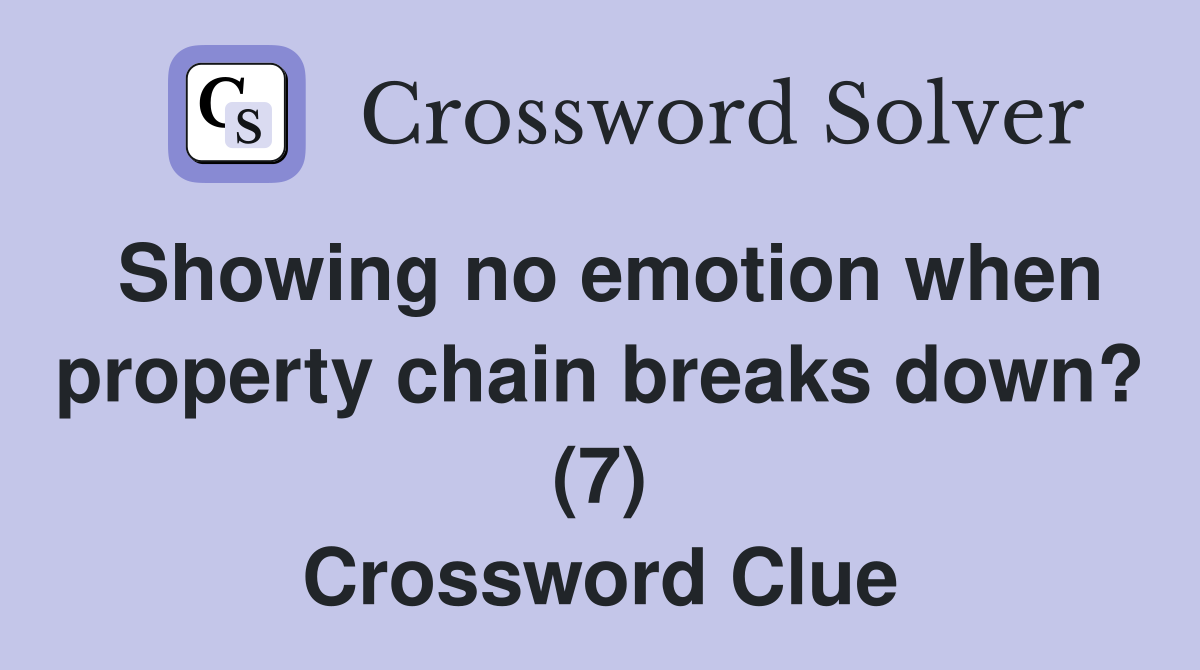 Showing no emotion when property chain breaks down? (7) Crossword Clue