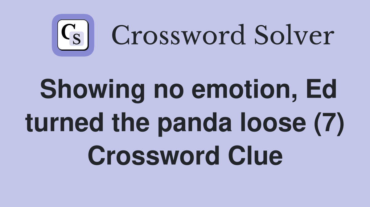 Showing no emotion, Ed turned the panda loose (7) Crossword Clue