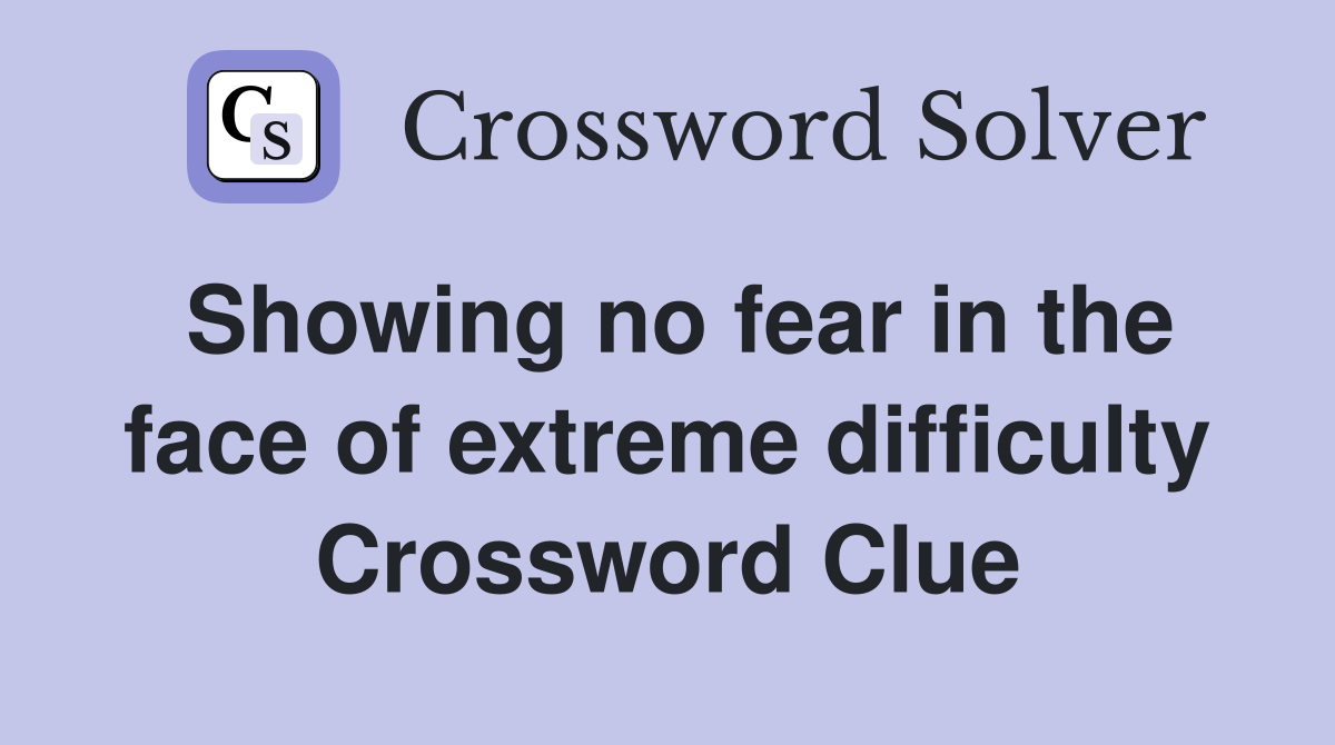 Showing no fear in the face of extreme difficulty Crossword Clue