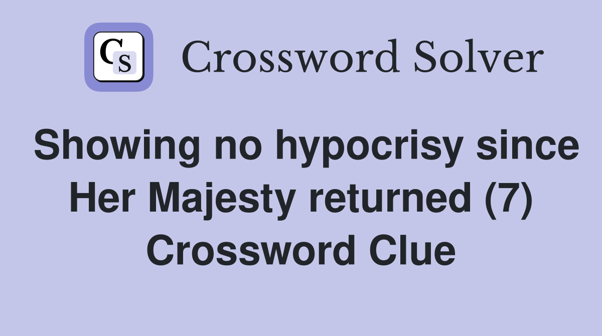 Showing no hypocrisy since Her Majesty returned (7) Crossword Clue