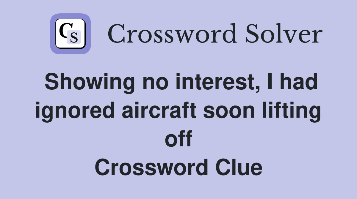 Showing no interest, I had ignored aircraft soon lifting off Crossword Clue