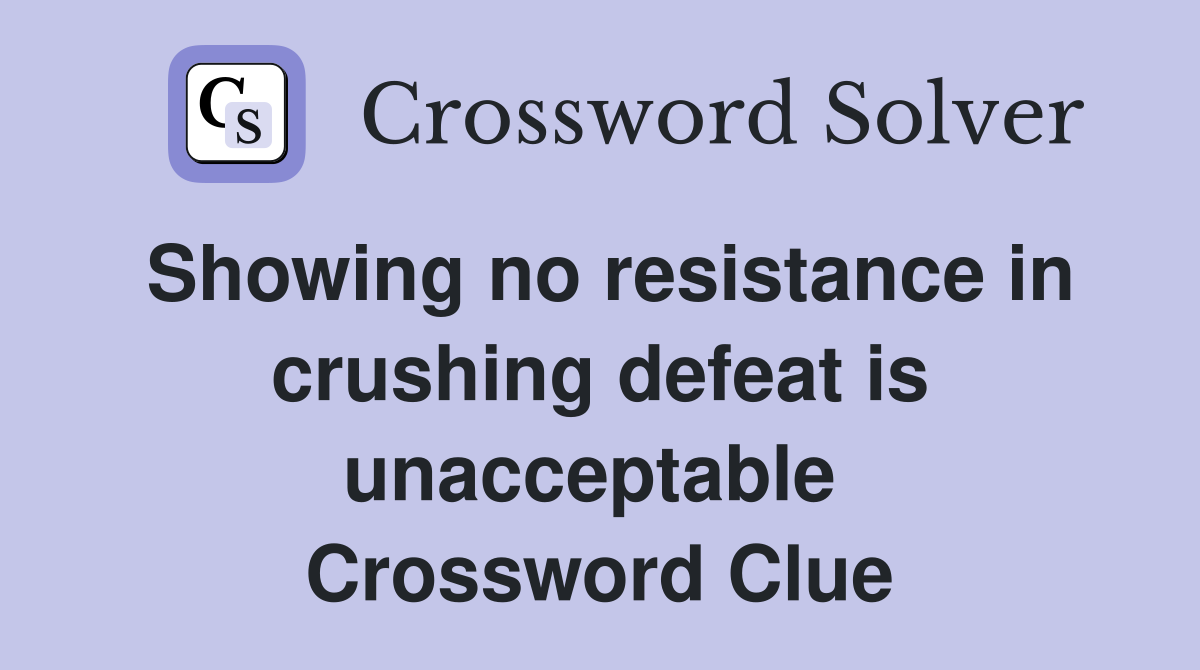 Showing no resistance in crushing defeat is unacceptable  Crossword Clue