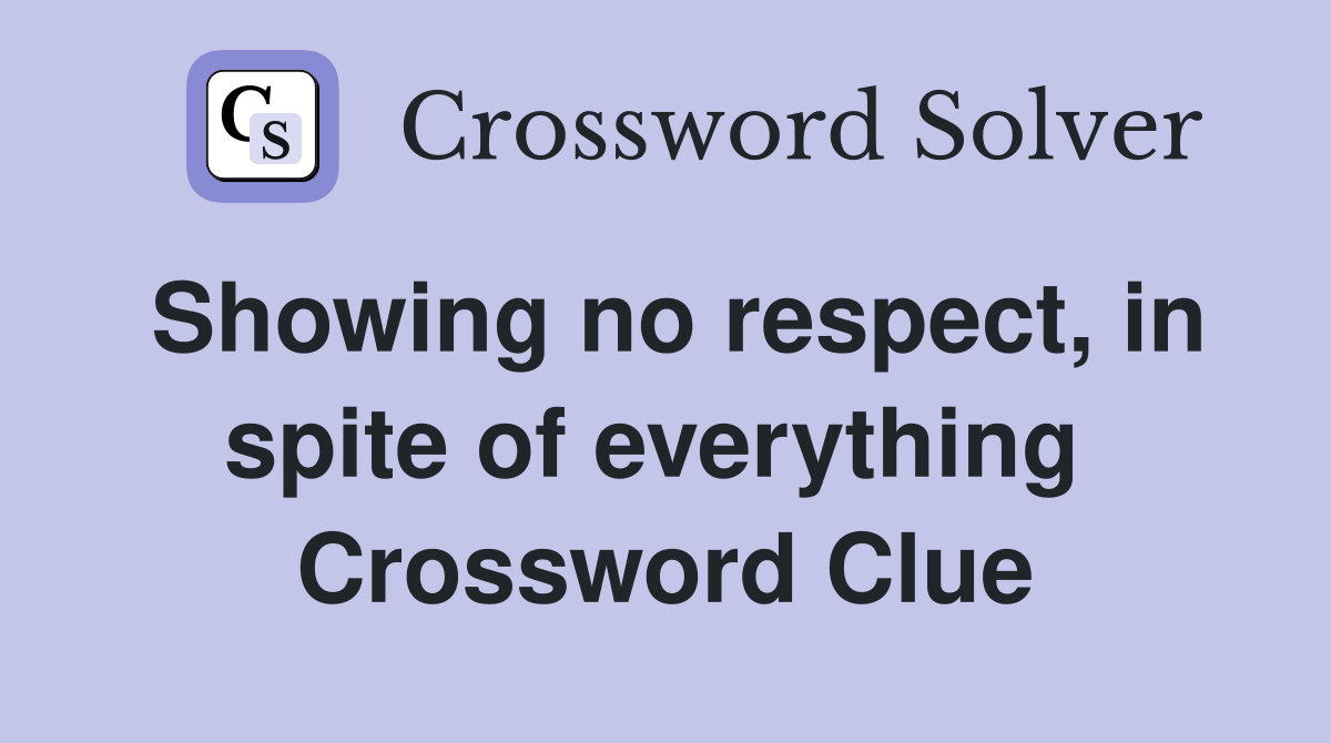 Showing no respect, in spite of everything  Crossword Clue