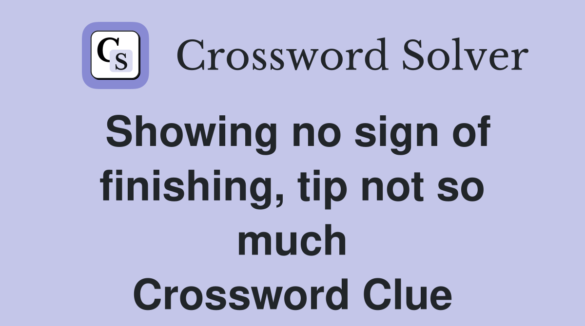 Showing no sign of finishing, tip not so much Crossword Clue