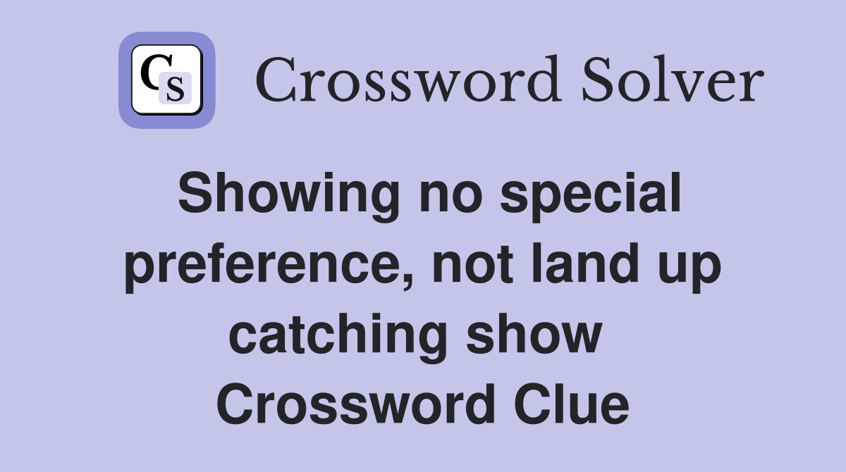 Showing no special preference, not land up catching show  Crossword Clue