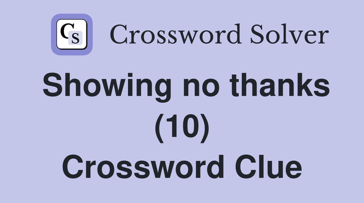 Showing no thanks (10) Crossword Clue