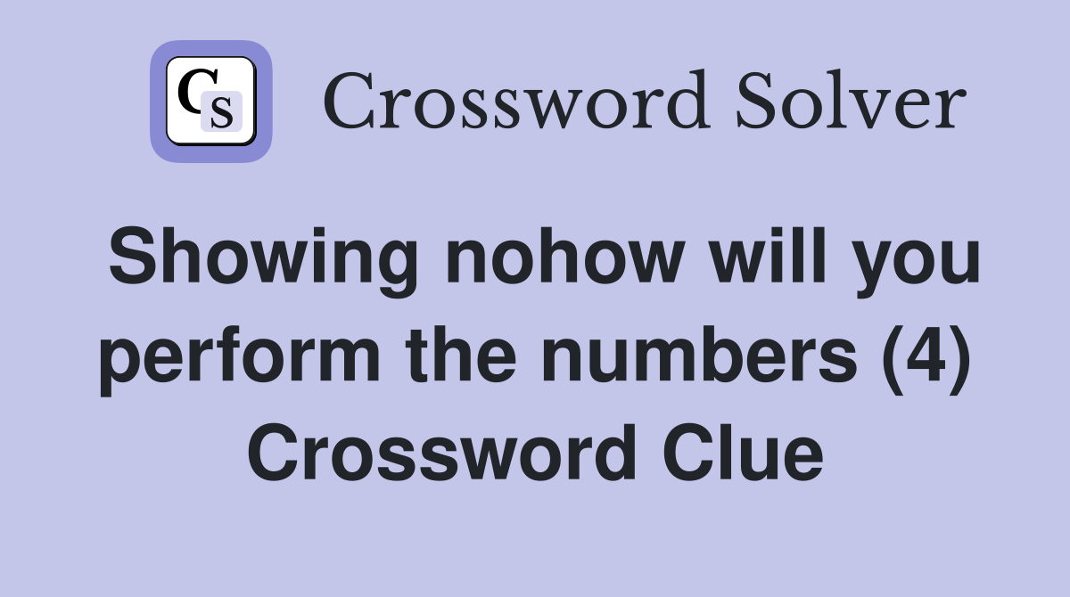 Showing nohow will you perform the numbers (4) Crossword Clue
