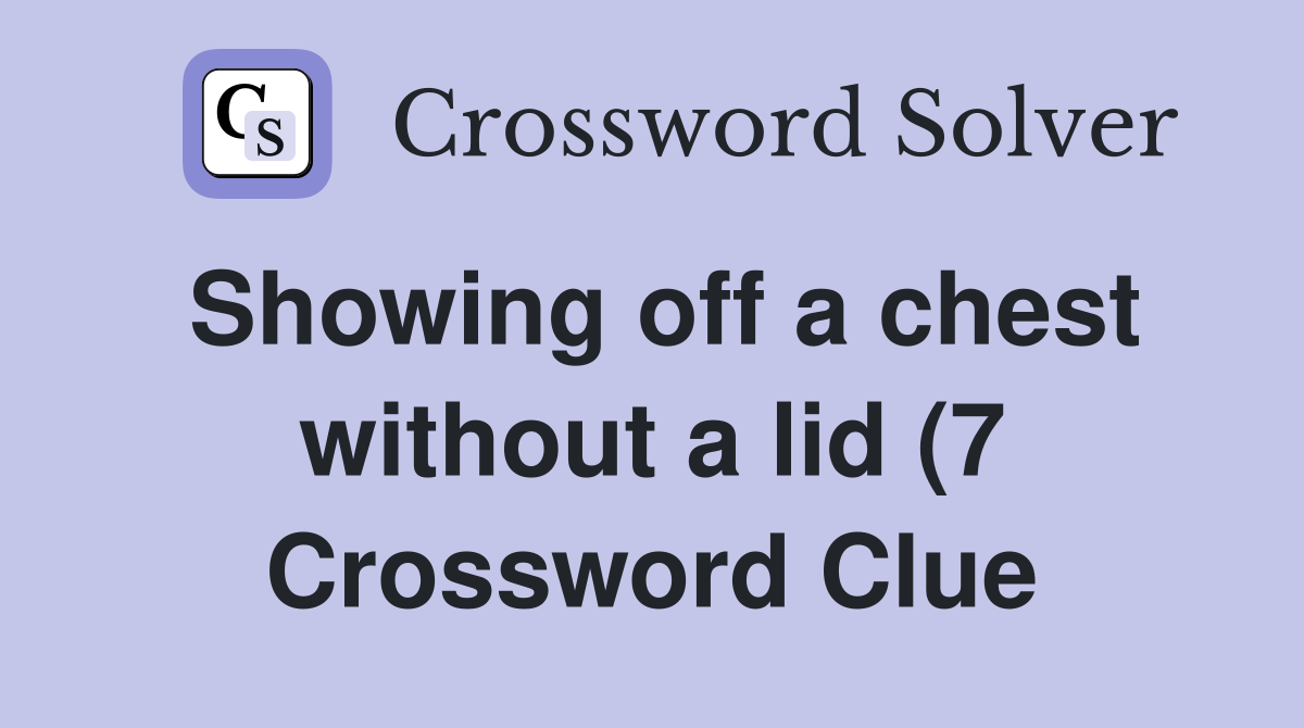 Showing off a chest without a lid (7) Crossword Clue Answers Showing off a chest without a lid (7) Crossword Clue Answers