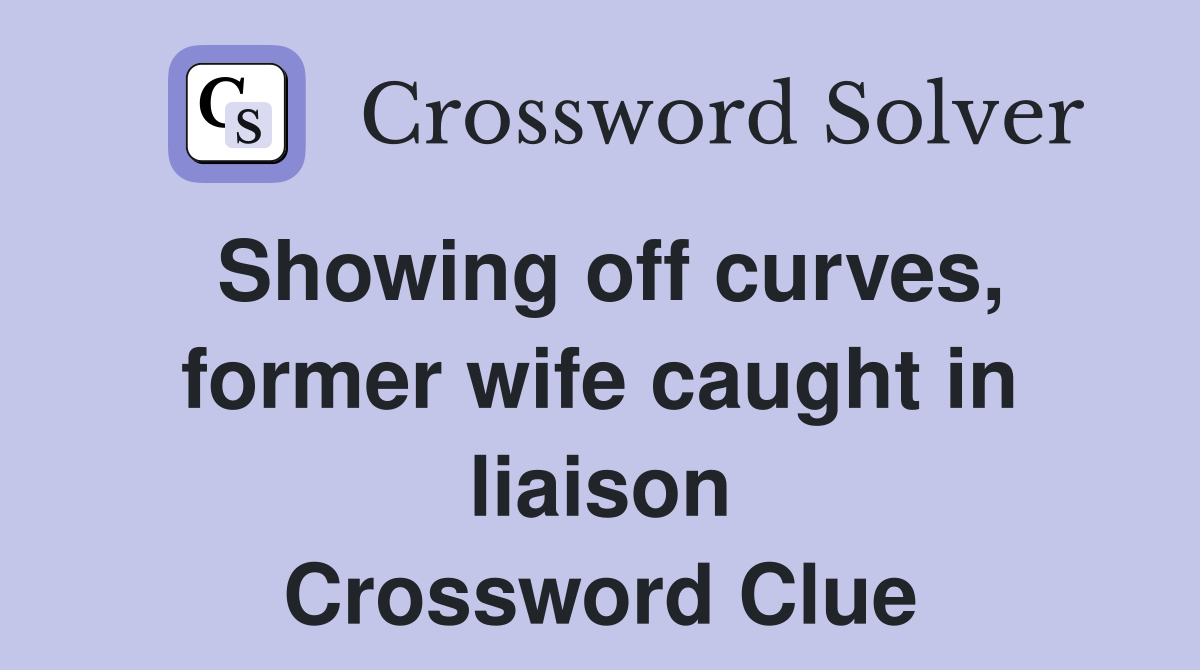 Showing off curves, former wife caught in liaison Crossword Clue