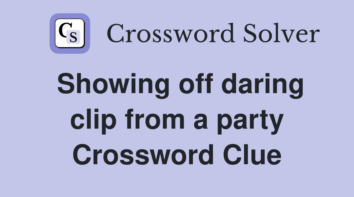 Showing off daring clip from a party Crossword Clue