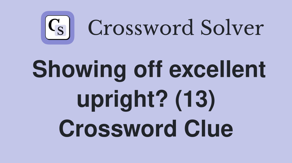 Showing off excellent upright? (13) Crossword Clue