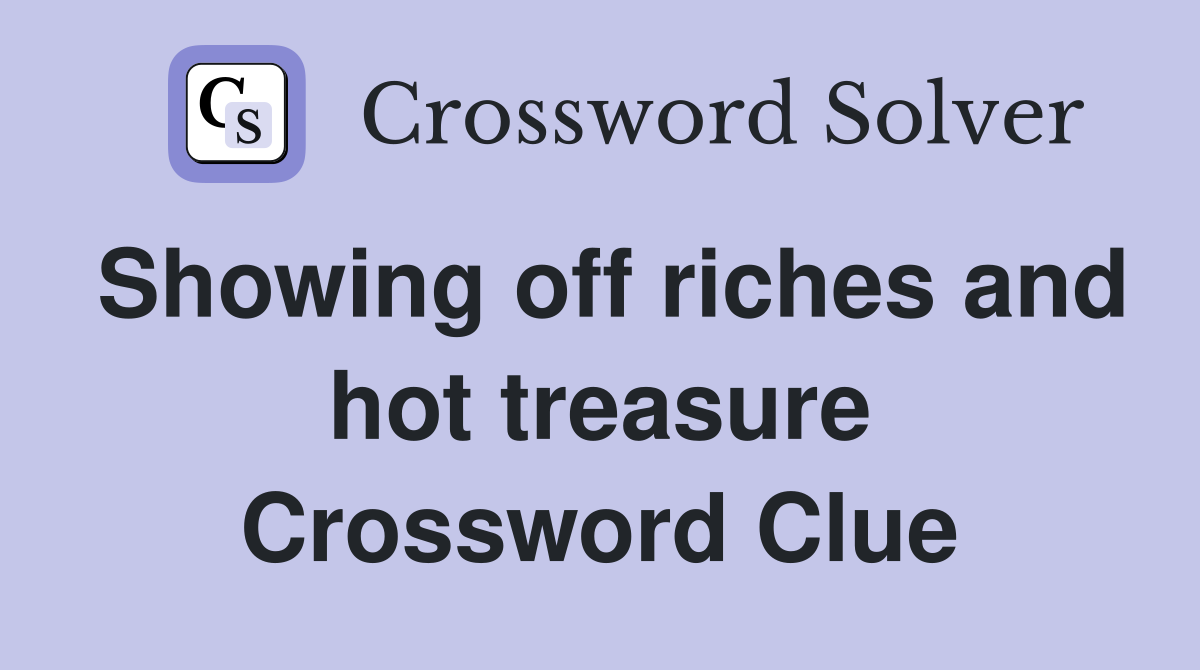 Showing off riches and hot treasure Crossword Clue