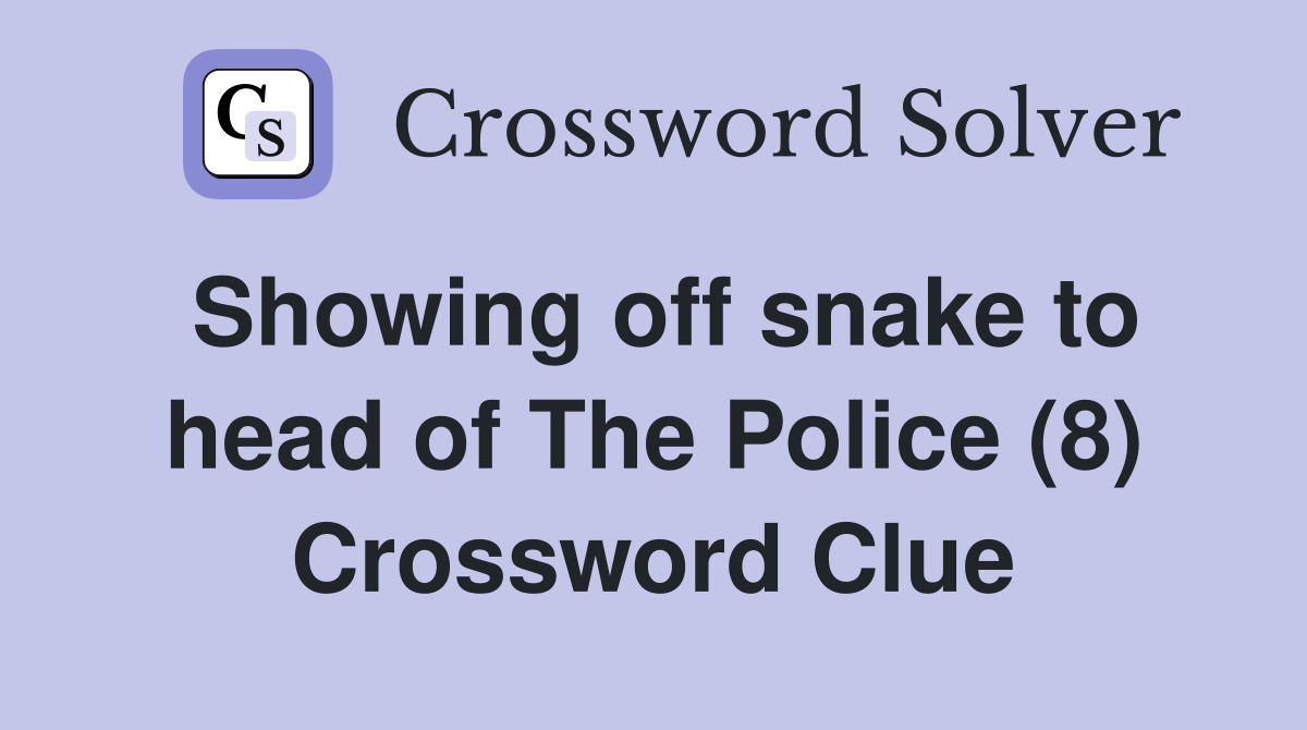 Showing off snake to head of The Police (8) Crossword Clue