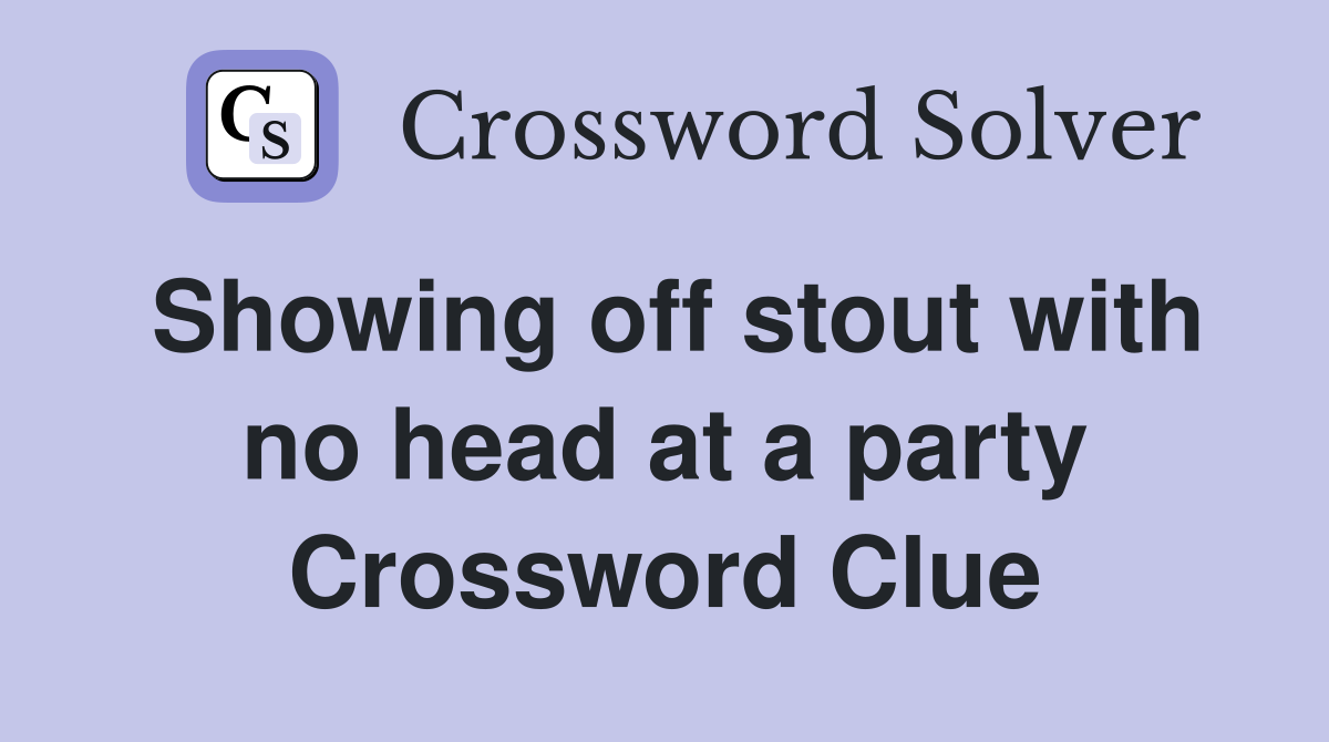 Showing off stout with no head at a party Crossword Clue
