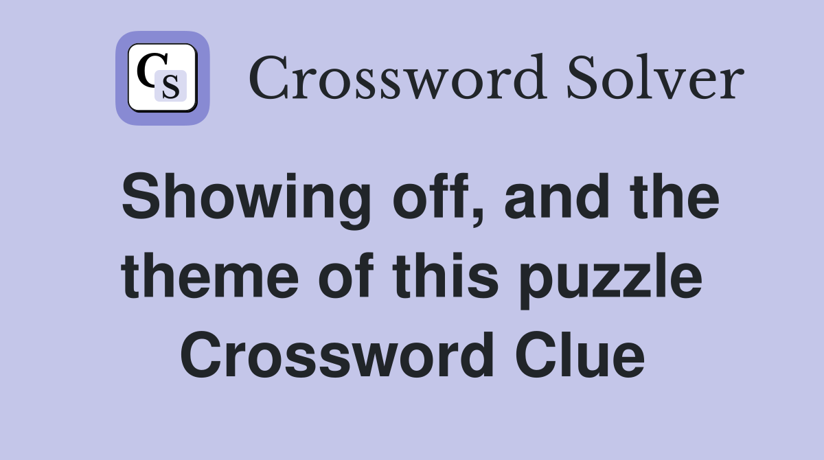 Showing off, and the theme of this puzzle Crossword Clue