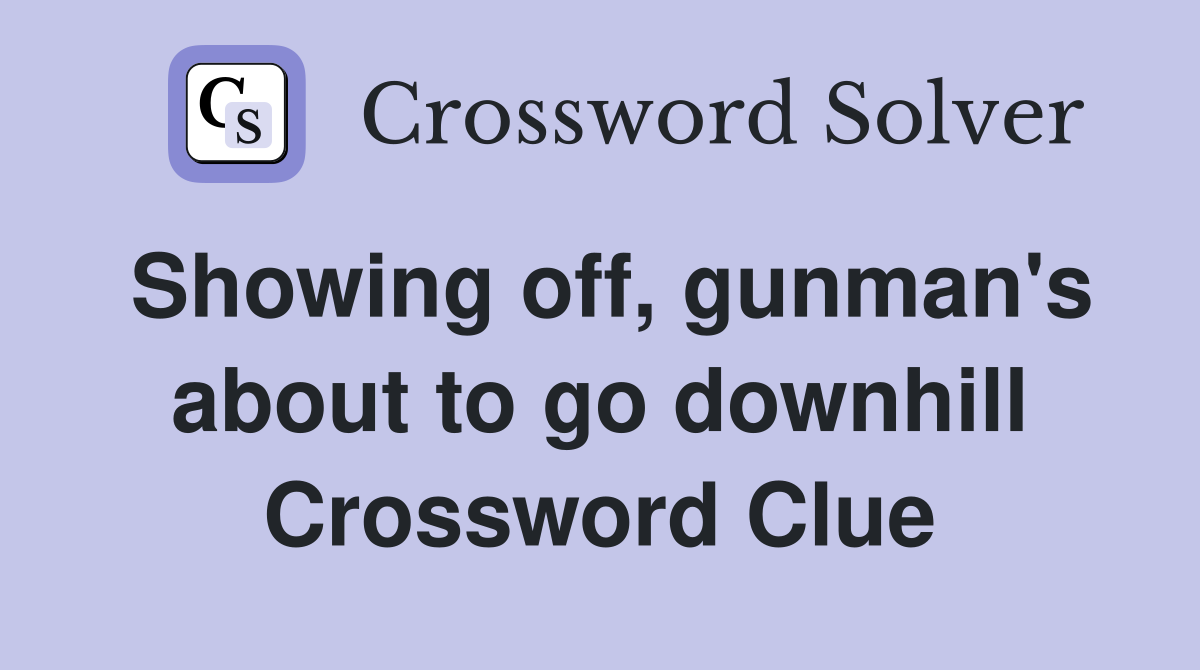 Showing off, gunman's about to go downhill Crossword Clue