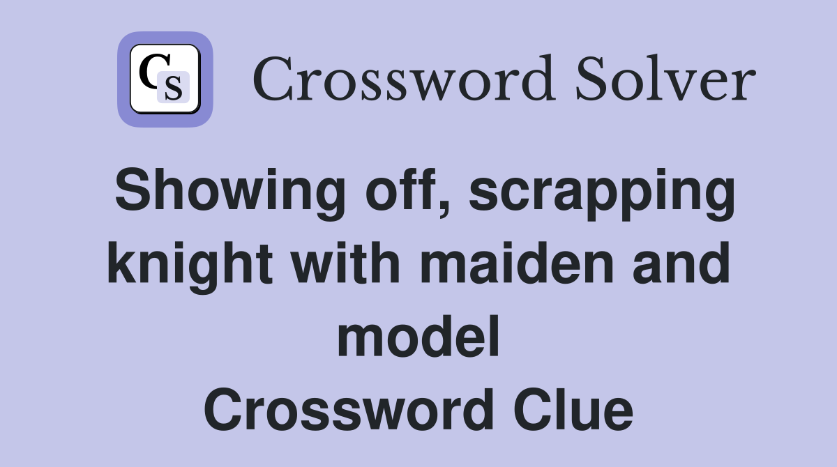 Showing off, scrapping knight with maiden and model Crossword Clue