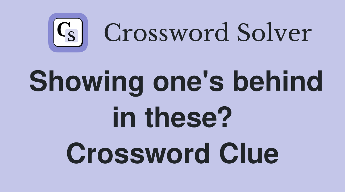 Showing one's behind in these? Crossword Clue