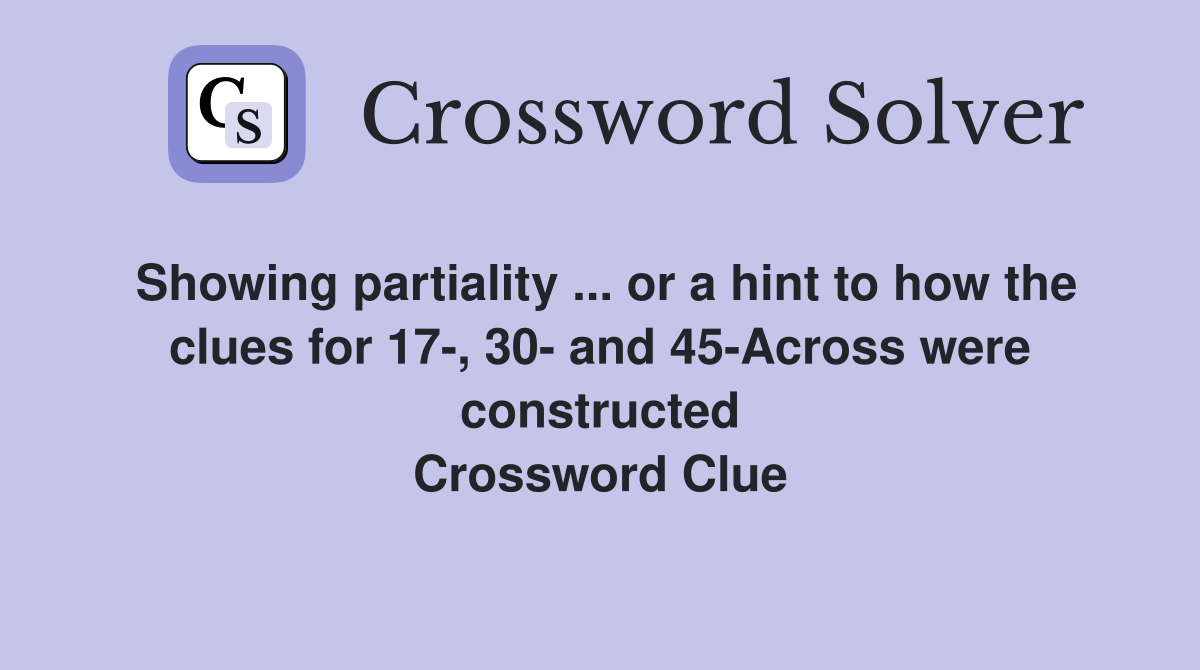 Showing partiality ... or a hint to how the clues for 17-, 30- and 45-Across were constructed Crossword Clue