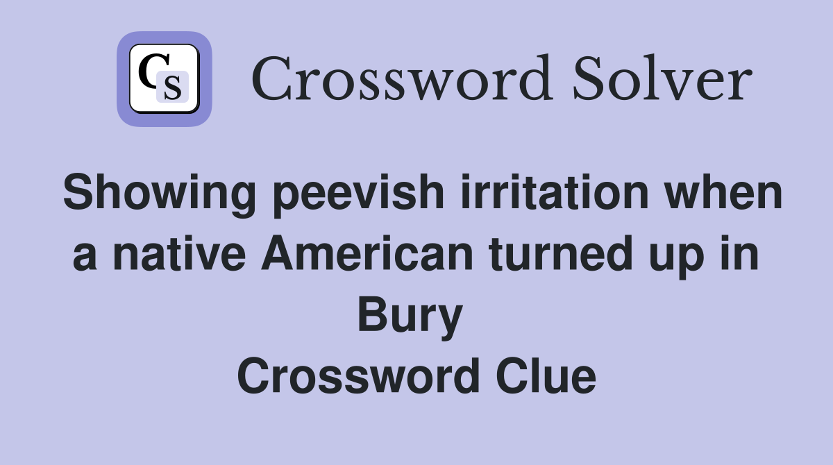 Showing peevish irritation when a native American turned up in Bury  Crossword Clue