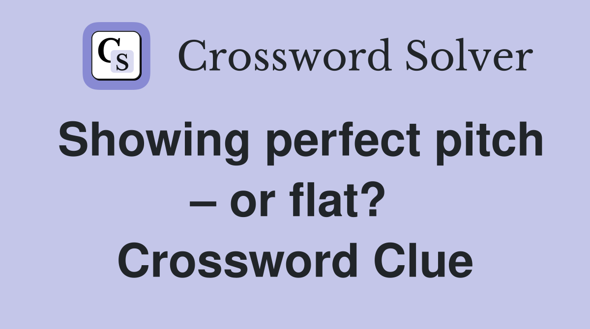 Showing perfect pitch – or flat?  Crossword Clue