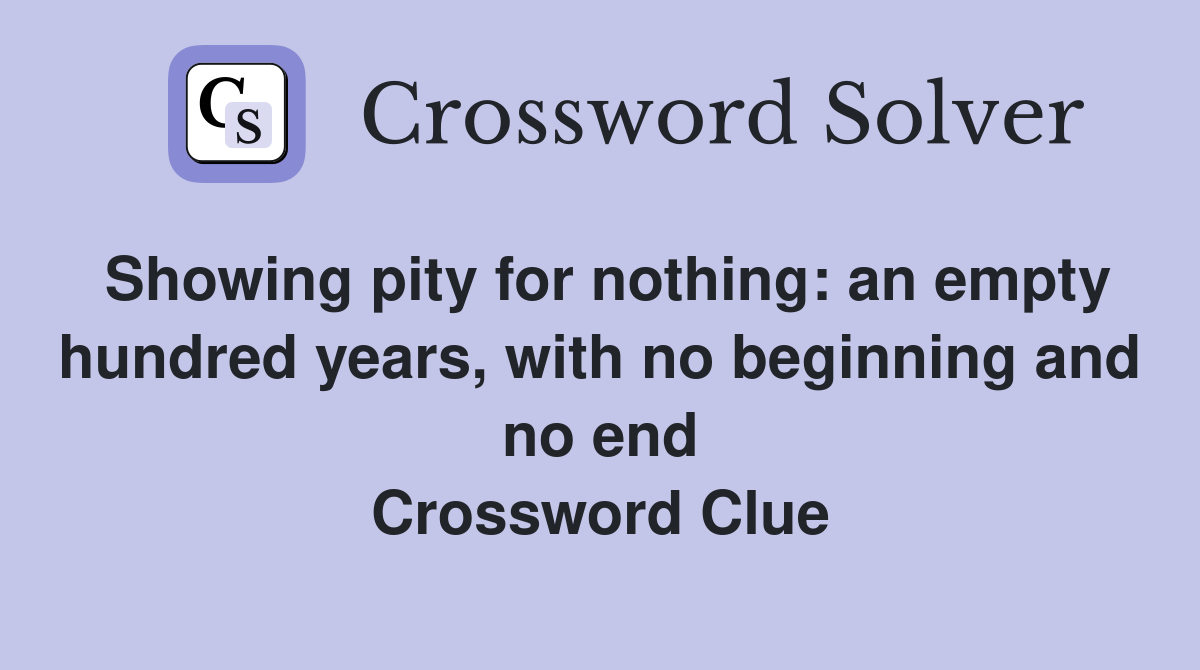 Showing pity for nothing: an empty hundred years, with no beginning and no end Crossword Clue