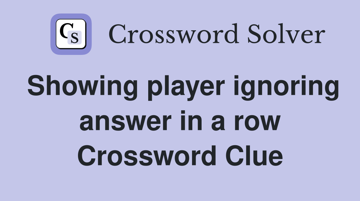 Showing player ignoring answer in a row Crossword Clue