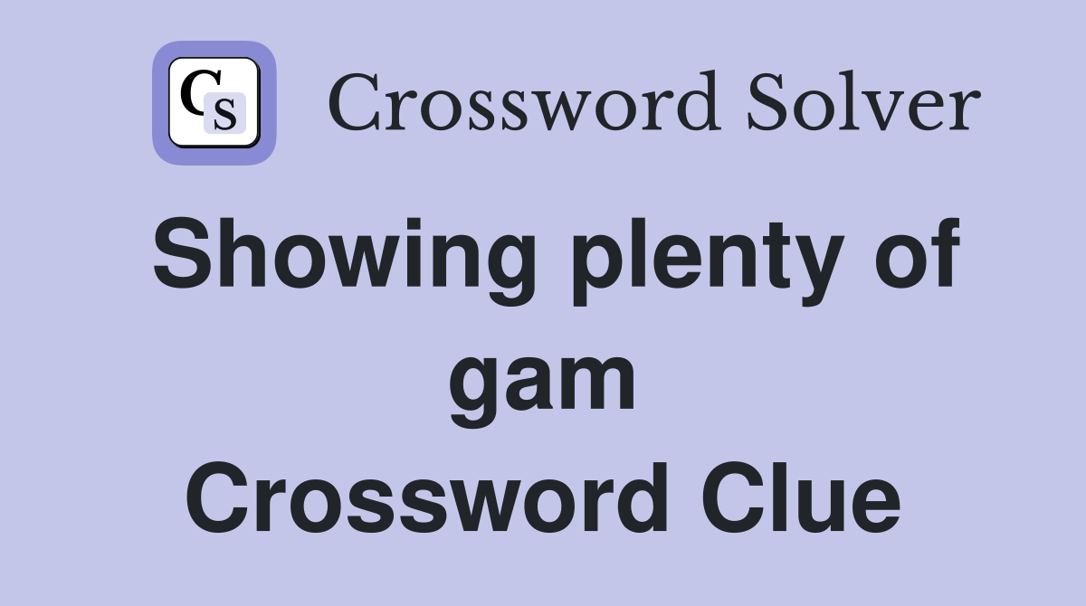 Showing plenty of gam Crossword Clue