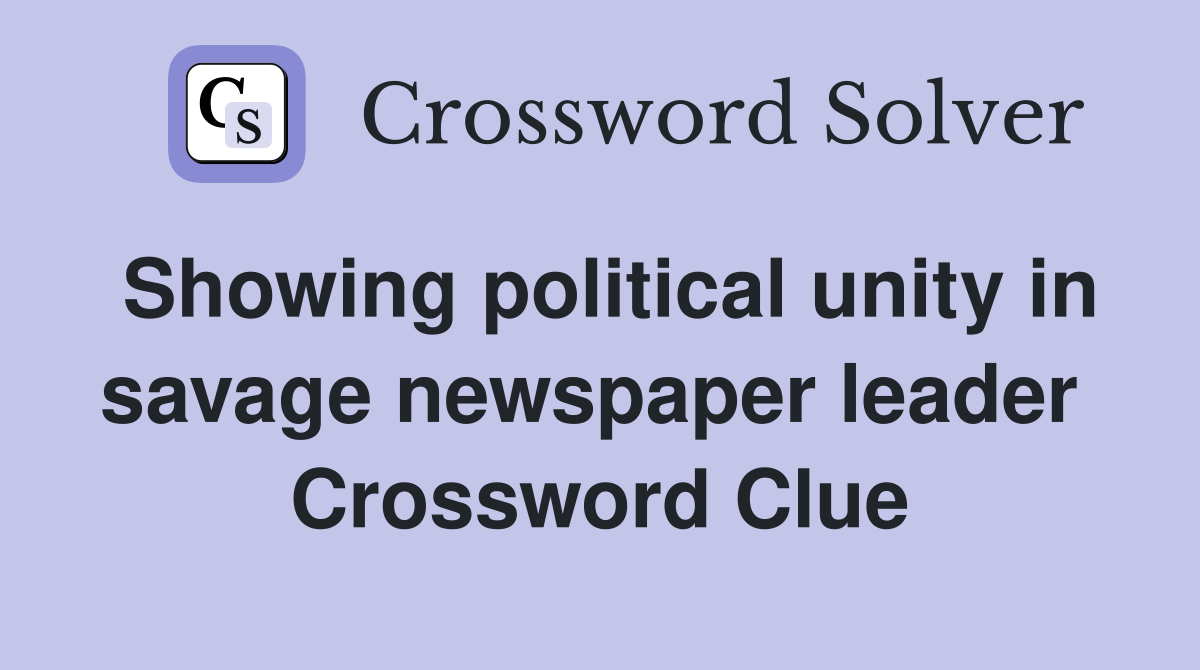 Showing political unity in savage newspaper leader  Crossword Clue