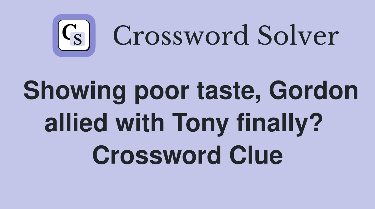 Showing poor taste, Gordon allied with Tony finally?  Crossword Clue