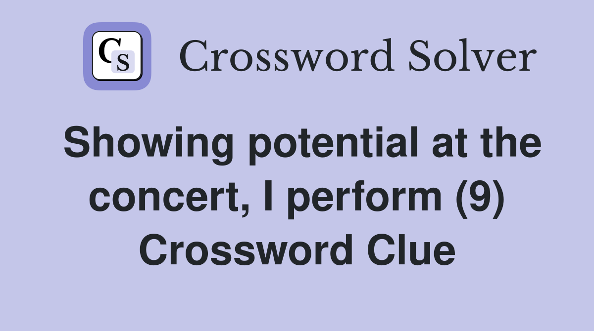 Showing potential at the concert, I perform (9) Crossword Clue