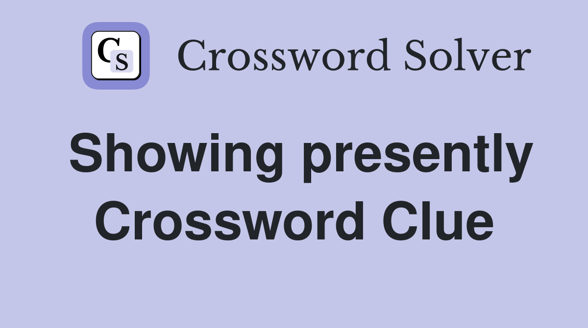 Showing presently Crossword Clue