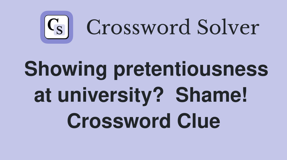 Showing pretentiousness at university?  Shame!  Crossword Clue
