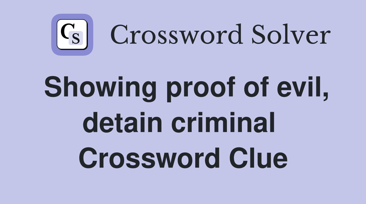 Showing proof of evil, detain criminal  Crossword Clue