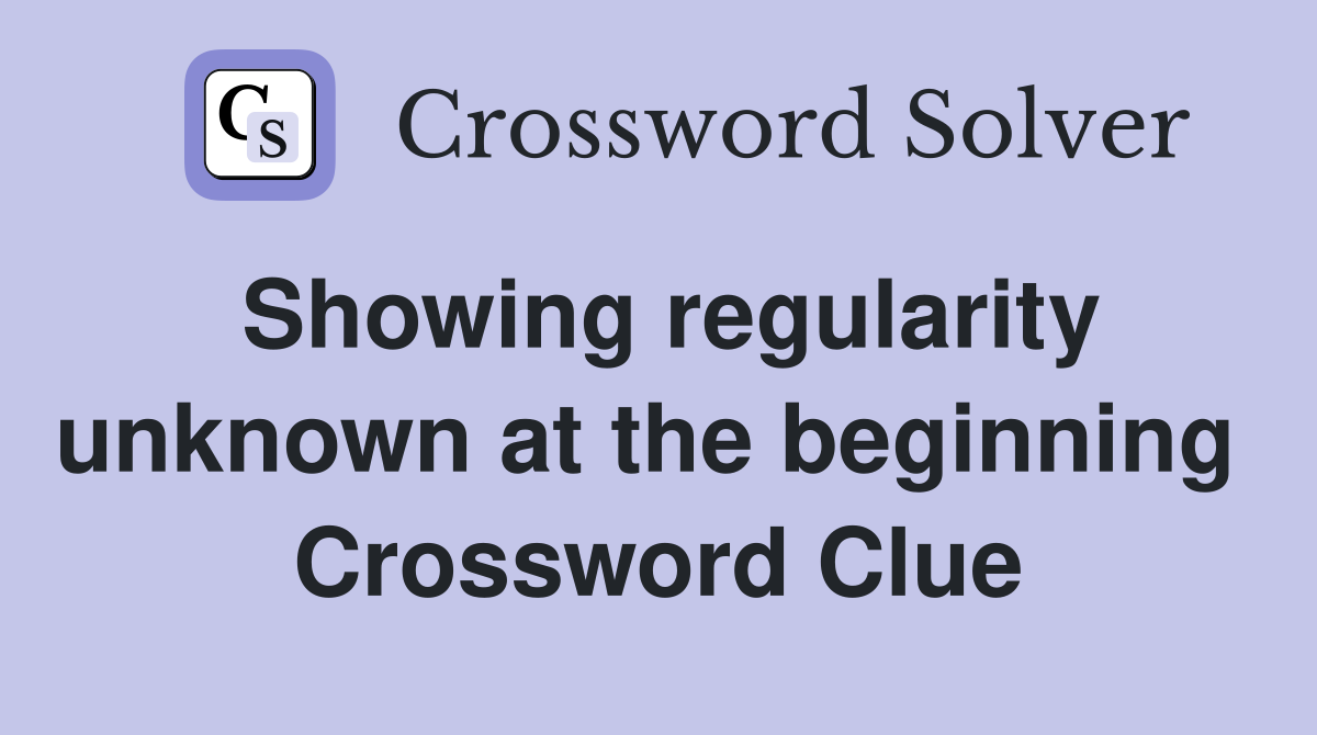 Showing regularity unknown at the beginning  Crossword Clue