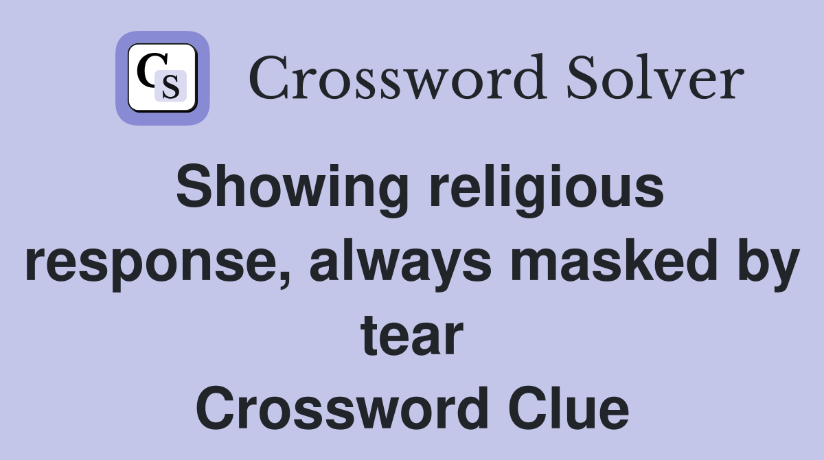 Showing religious response, always masked by tear Crossword Clue