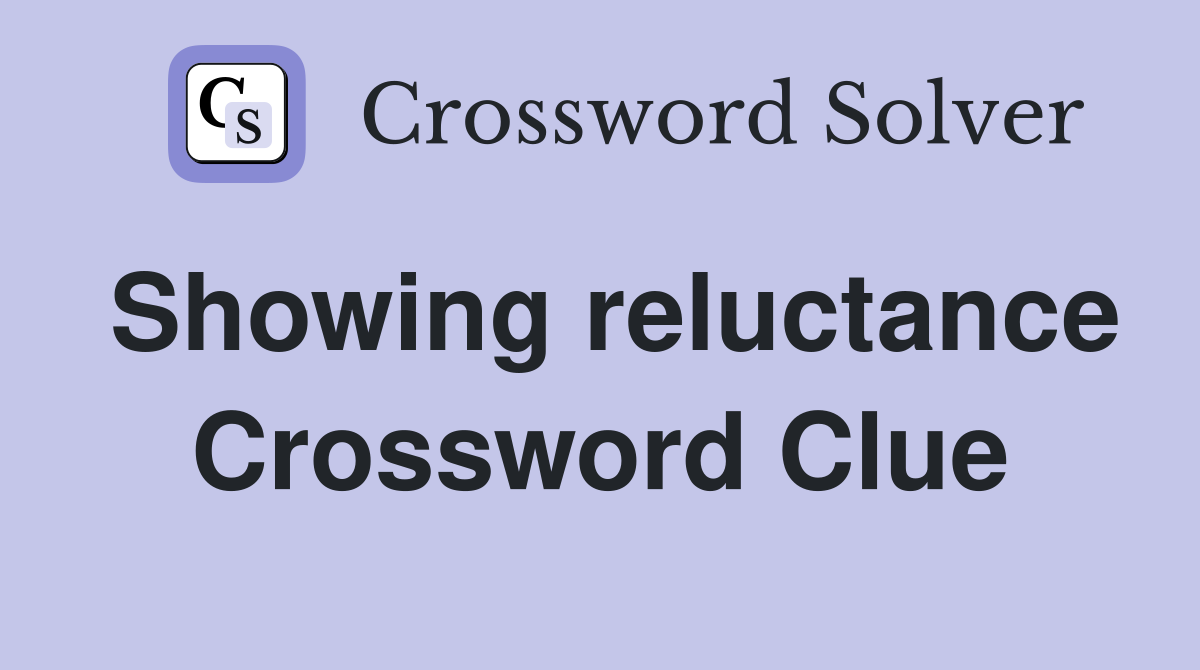 Showing reluctance Crossword Clue