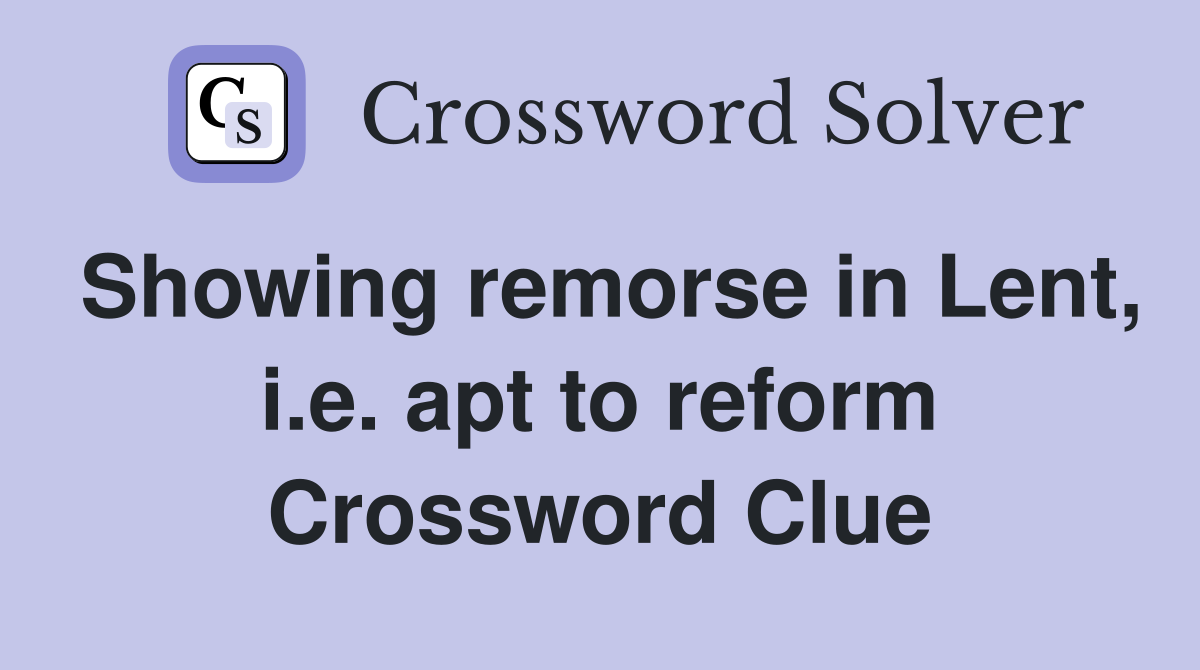Showing remorse in Lent, i.e. apt to reform Crossword Clue