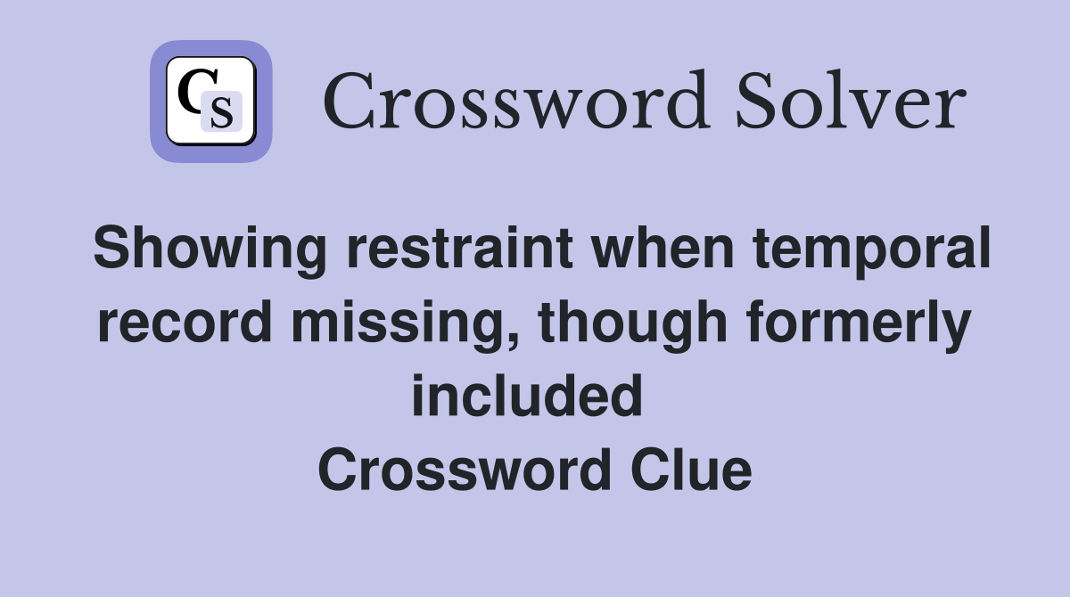 Showing restraint when temporal record missing, though formerly included  Crossword Clue