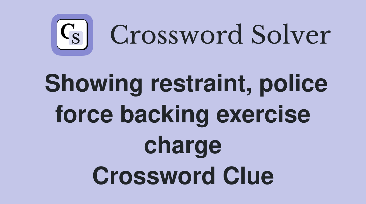 Showing restraint, police force backing exercise charge Crossword Clue