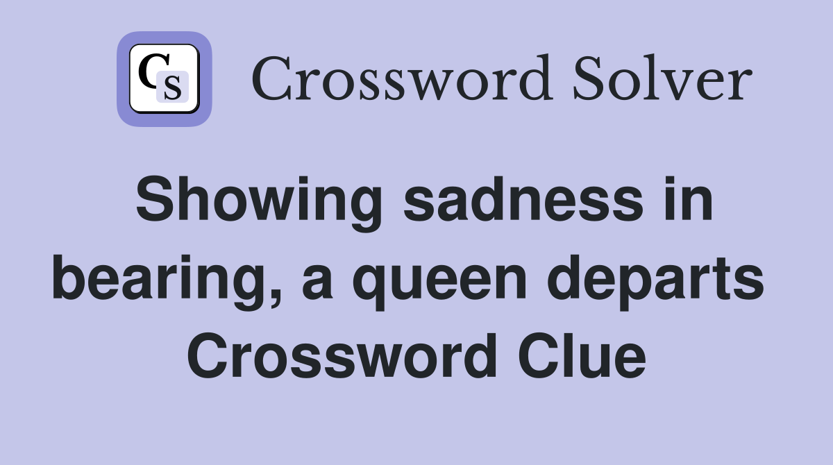 Showing sadness in bearing, a queen departs  Crossword Clue