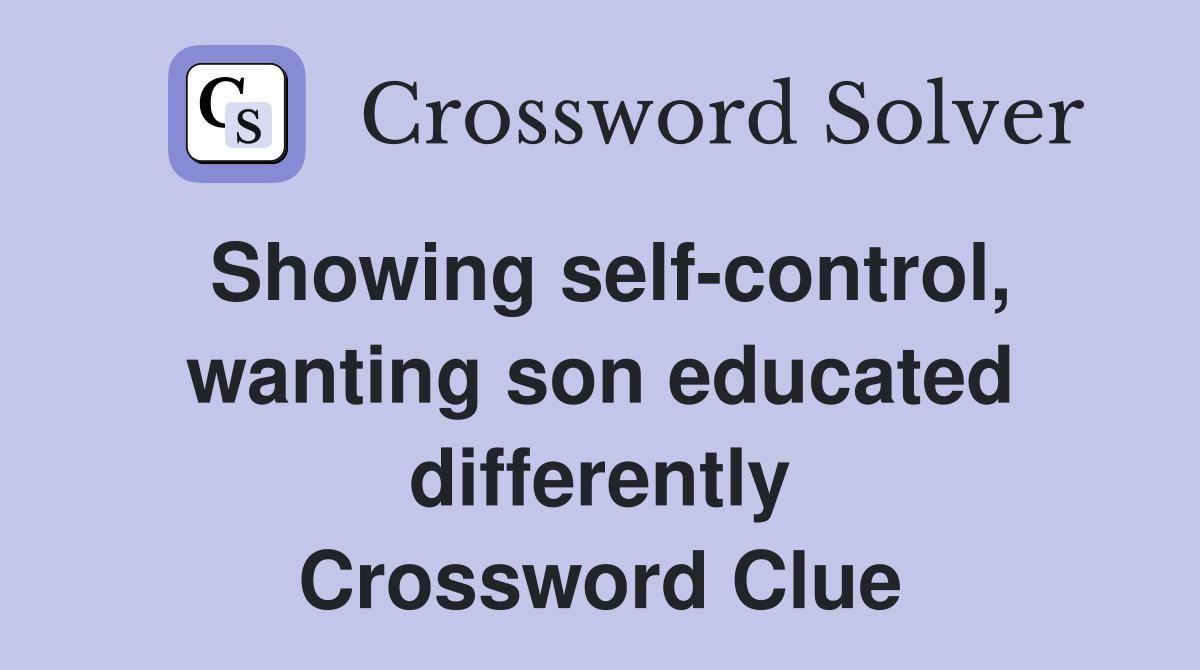 Showing self-control, wanting son educated differently Crossword Clue