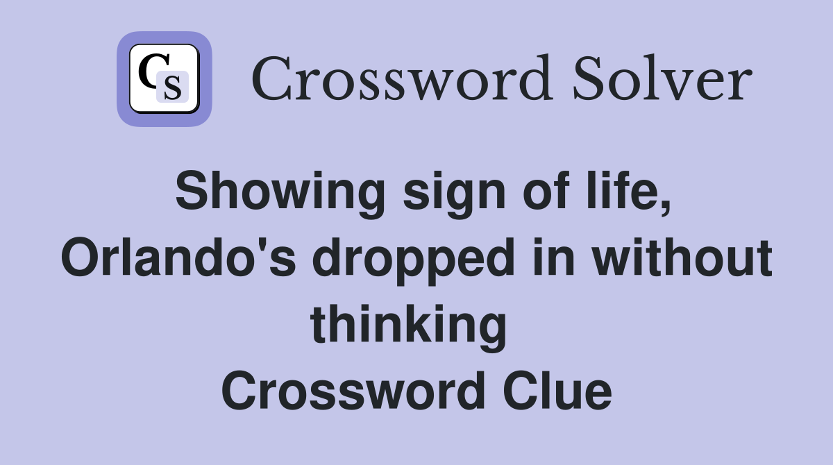 Showing sign of life, Orlando's dropped in without thinking  Crossword Clue