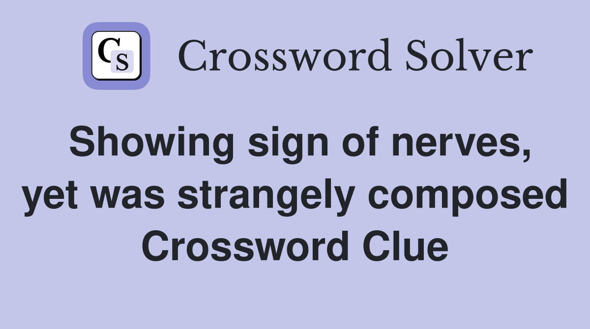 Showing sign of nerves, yet was strangely composed Crossword Clue