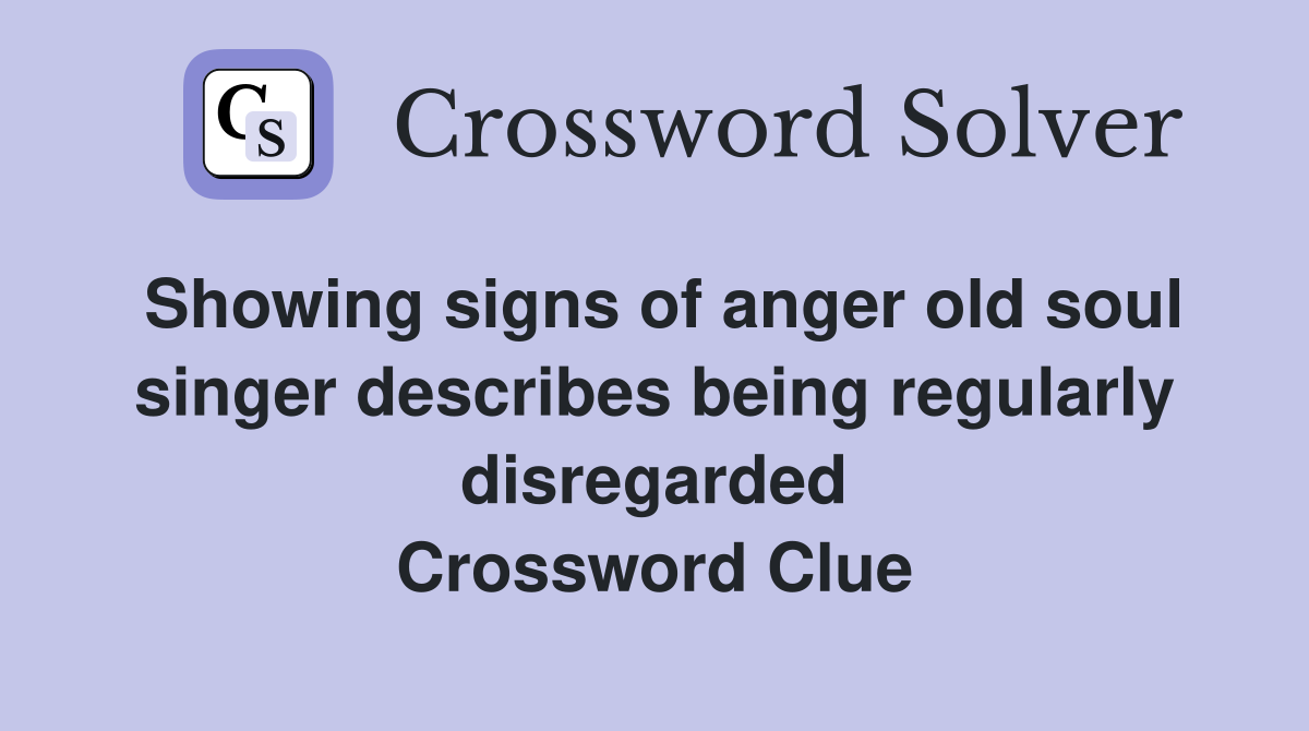 Showing signs of anger old soul singer describes being regularly disregarded Crossword Clue