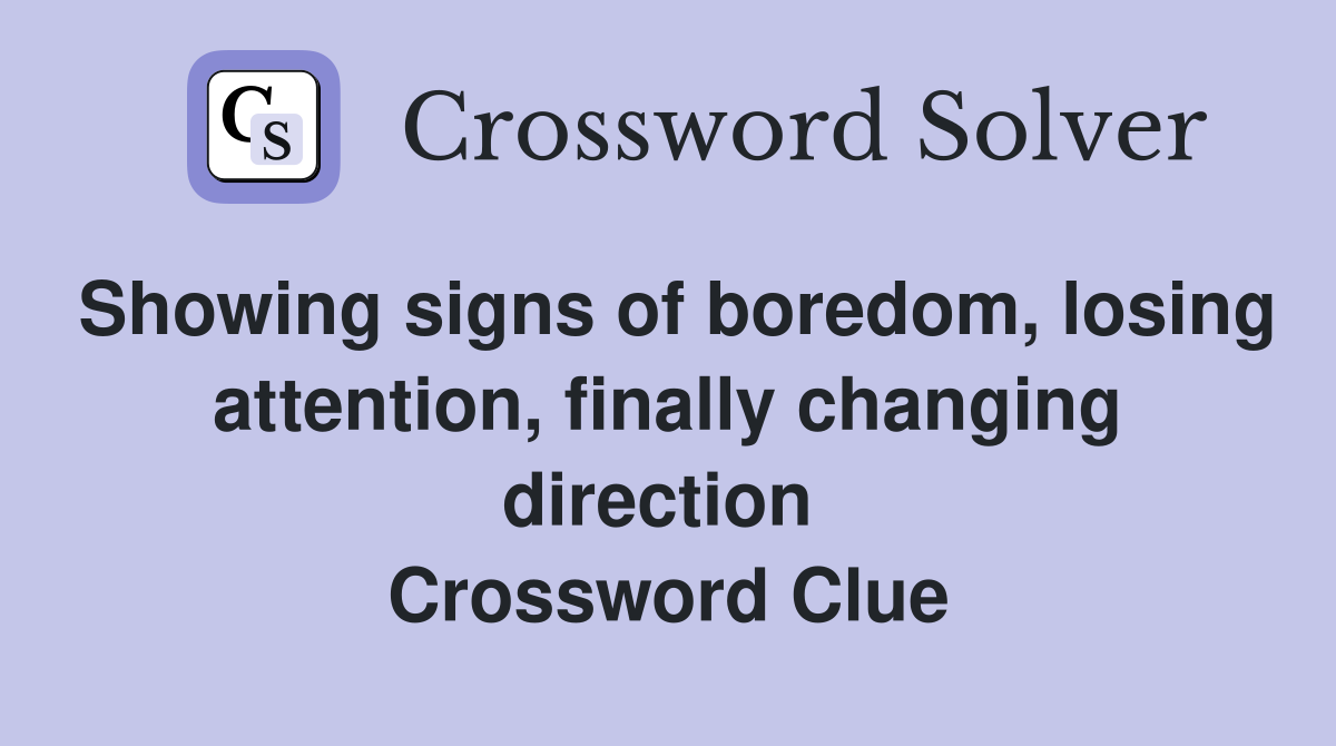 Showing signs of boredom, losing attention, finally changing direction  Crossword Clue