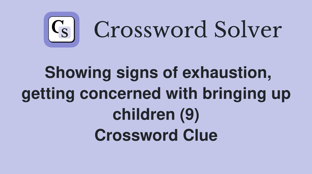 Showing signs of exhaustion, getting concerned with bringing up children (9) Crossword Clue