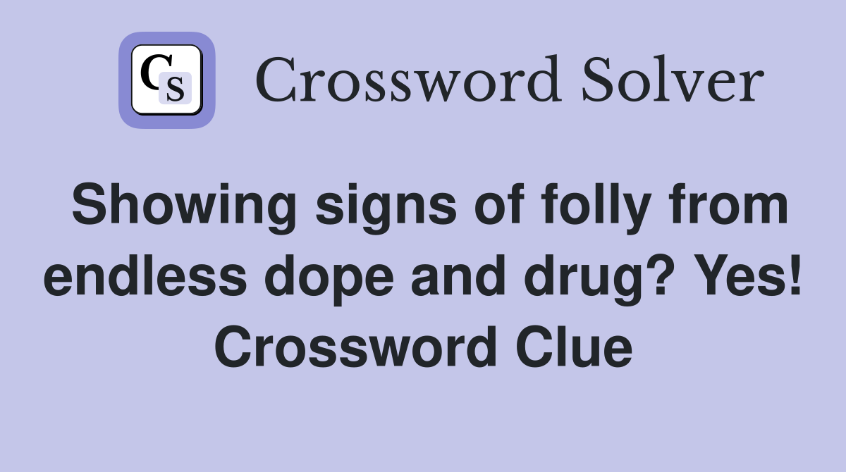 Showing signs of folly from endless dope and drug? Yes! Crossword Clue